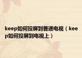 keep如何投屏到普通电视（keep如何投屏到电视上）