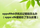 oppoR9sk手机忘记密码怎么办（oppo s9k密码忘了怎么处理）
