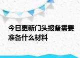 今日更新门头报备需要准备什么材料