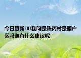 今日更新﻿﻿我问是陈丙村是棚户区吗谁有什么建议呢