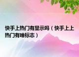 快手上热门有显示吗（快手上上热门有啥标志）