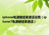 iphone电源键结束通话设置（iphone7电源键结束通话）