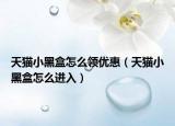 天猫小黑盒怎么领优惠（天猫小黑盒怎么进入）