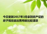 今日更新2017年3月拿到房产证的房子现在能出售吗谁比较清楚