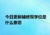 今日更新辅修双学位是什么意思