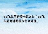 qq飞车手游很卡怎么办（qq飞车超克辅助很卡怎么处理）