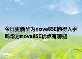 今日更新华为nova8SE值得入手吗华为nova8SE优点有哪些