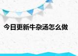 今日更新牛杂汤怎么做