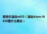 英特尔凌动n455（凌动Atom N450是什么概念）
