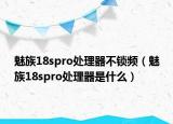 魅族18spro处理器不锁频（魅族18spro处理器是什么）