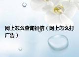 网上怎么查询征信（网上怎么打广告）