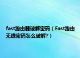 fast路由器破解密码（Fast路由无线密码怎么破解?）