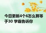 今日更新4个6怎么算等于30 学霸告诉你