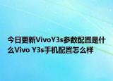 今日更新VivoY3s参数配置是什么Vivo Y3s手机配置怎么样