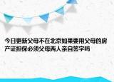 今日更新父母不在北京如果要用父母的房产证担保必须父母两人亲自签字吗