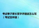 考试卷子家长签字评语该怎么写（考试吉祥语）