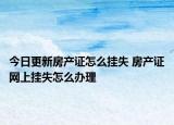 今日更新房产证怎么挂失 房产证网上挂失怎么办理