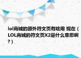 lol商城的额外符文页有啥用 现在（LOL商城的符文页X2是什么意思啊?）
