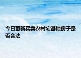 今日更新买卖农村宅基地房子是否合法