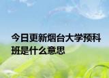 今日更新烟台大学预科班是什么意思