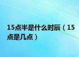 15点半是什么时辰（15点是几点）