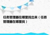 任务管理器在哪里找出来（任务管理器在哪里找）