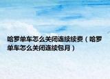 哈罗单车怎么关闭连续续费（哈罗单车怎么关闭连续包月）