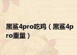 黑鲨4pro吃鸡（黑鲨4pro重量）