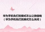 华为手机免打扰模式怎么让微信响（华为手机免打扰模式怎么关闭）
