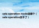 sata operation mode选哪个（sata operation改不了）