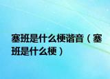 塞班是什么梗谐音（塞班是什么梗）