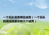 一个乐队需要哪些成员（一个乐队的组成需要怎样几个成员）