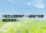 U盘怎么重新量产（u盘量产后数据能恢复吗）