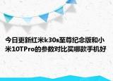今日更新红米k30s至尊纪念版和小米10TPro的参数对比买哪款手机好