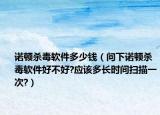 诺顿杀毒软件多少钱（问下诺顿杀毒软件好不好?应该多长时间扫描一次?）