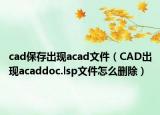 cad保存出现acad文件（CAD出现acaddoc.lsp文件怎么删除）