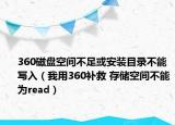 360磁盘空间不足或安装目录不能写入（我用360补救 存储空间不能为read）