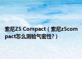 索尼Z5 Compact（索尼z5compact怎么测验气密性?）