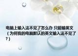 电脑上输入法不见了怎么办 只能输英文（为何我的电脑默认的英文输入法不见了?）