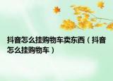 抖音怎么挂购物车卖东西（抖音怎么挂购物车）