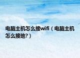 电脑主机怎么接wifi（电脑主机怎么接地?）