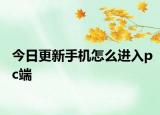 今日更新手机怎么进入pc端