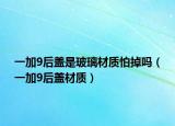 一加9后盖是玻璃材质怕掉吗（一加9后盖材质）