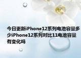 今日更新iPhone12系列电池容量多少iPhone12系列对比11电池容量有变化吗