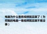 电脑为什么看着视频就蓝屏了（为何我的电脑一看视频就蓝屏不看没事）