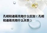 孔明和诸葛亮有什么区别（孔明和诸葛亮有什么关系）