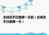 全球洗手日是哪一天的（全球洗手日是哪一天）
