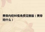 黄帝内经80集免费完整版（黄帝姓什么）