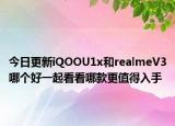 今日更新iQOOU1x和realmeV3哪个好一起看看哪款更值得入手