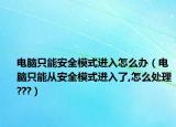 电脑只能安全模式进入怎么办（电脑只能从安全模式进入了,怎么处理???）